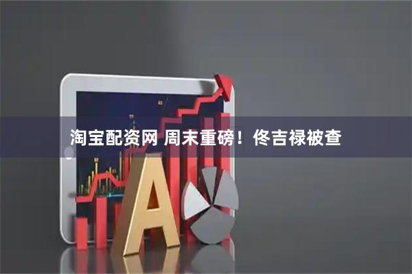 淘宝配资网 周末重磅!佟吉禄被查