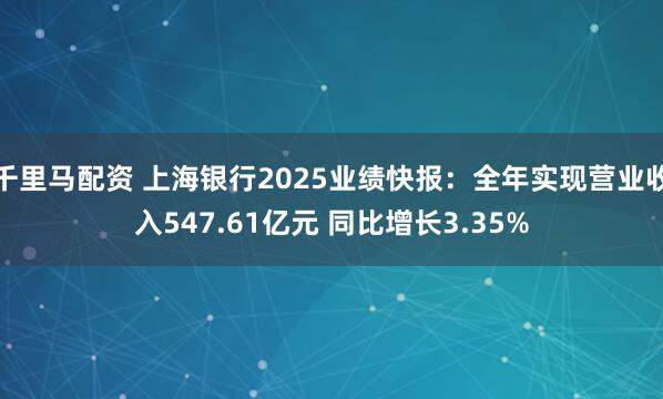 千里马配资 上海银行2025业绩快报：全年实现营业收入547.61亿元 同比增长3.35%