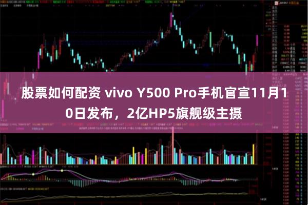 股票如何配资 vivo Y500 Pro手机官宣11月10日发布，2亿HP5旗舰级主摄