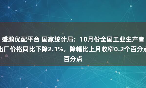 盛鹏优配平台 国家统计局：10月份全国工业生产者出厂价格同比下降2.1%，降幅比上月收窄0.2个百分点