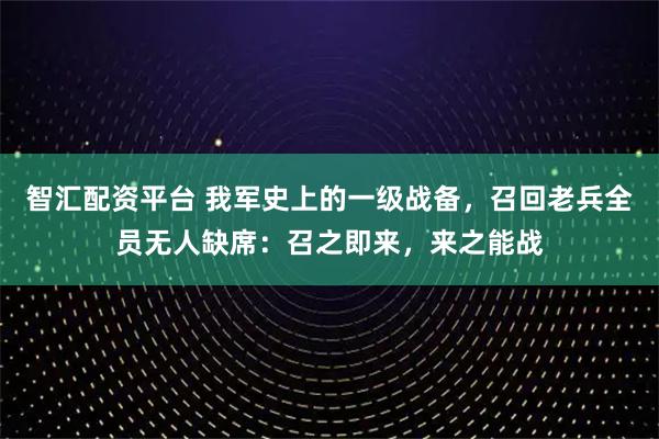 智汇配资平台 我军史上的一级战备，召回老兵全员无人缺席：召之即来，来之能战